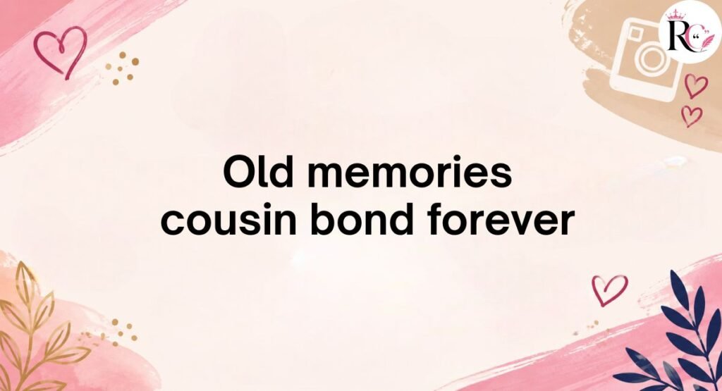 Nostalgic Cousin Captions for Instagram